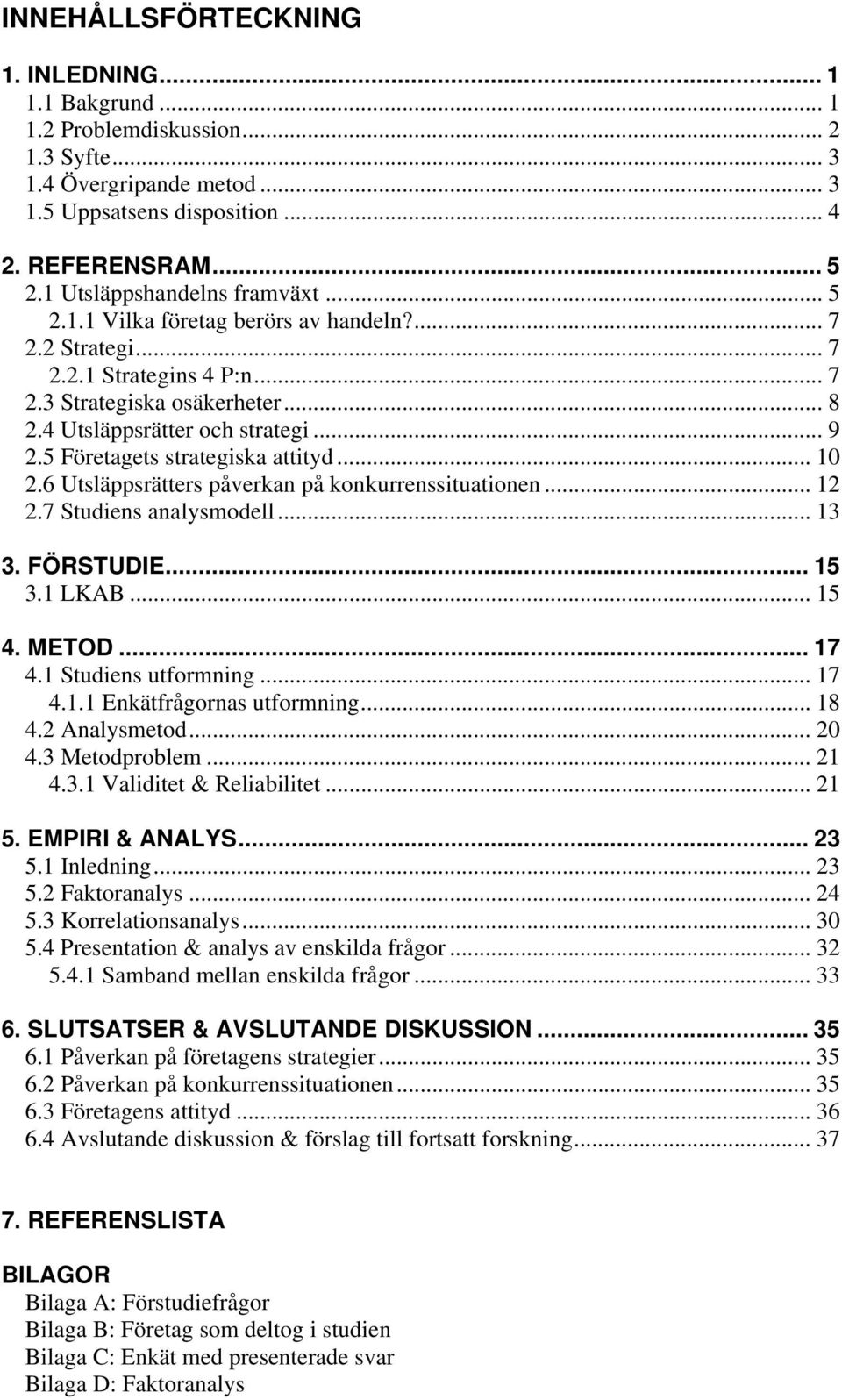 5 Företagets strategiska attityd... 10 2.6 Utsläppsrätters påverkan på konkurrenssituationen... 12 2.7 Studiens analysmodell... 13 3. FÖRSTUDIE... 15 3.1 LKAB... 15 4. METOD... 17 4.