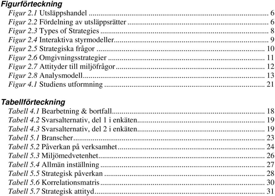 .. 21 Tabellförteckning Tabell 4.1 Bearbetning & bortfall... 18 Tabell 4.2 Svarsalternativ, del 1 i enkäten... 19 Tabell 4.3 Svarsalternativ, del 2 i enkäten... 19 Tabell 5.1 Branscher.