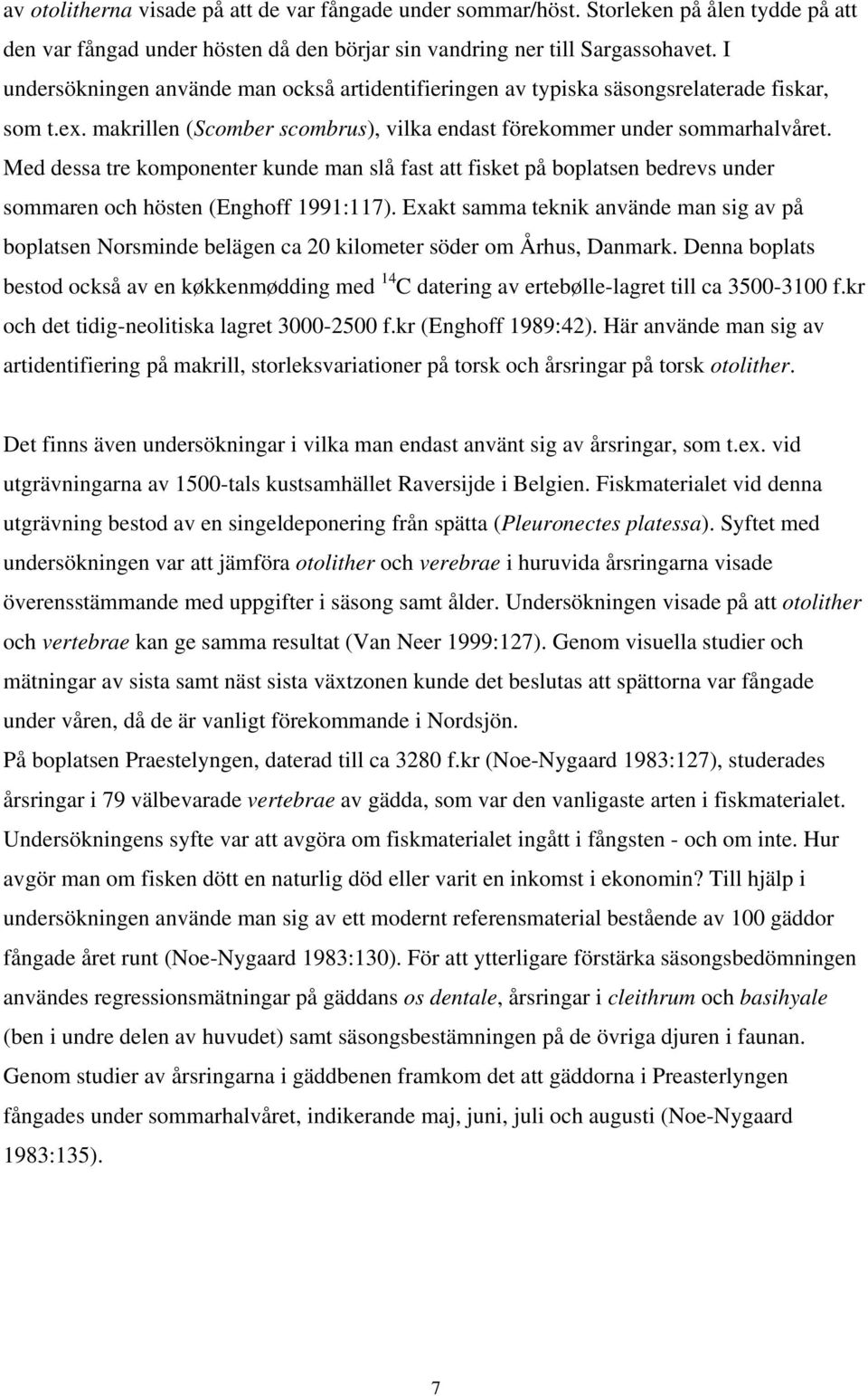 Med dessa tre komponenter kunde man slå fast att fisket på boplatsen bedrevs under sommaren och hösten (Enghoff 1991:117).