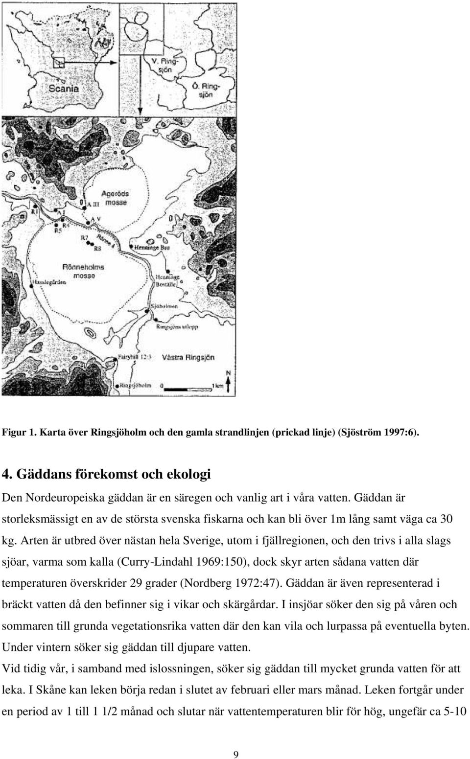 Arten är utbred över nästan hela Sverige, utom i fjällregionen, och den trivs i alla slags sjöar, varma som kalla (Curry-Lindahl 1969:150), dock skyr arten sådana vatten där temperaturen överskrider