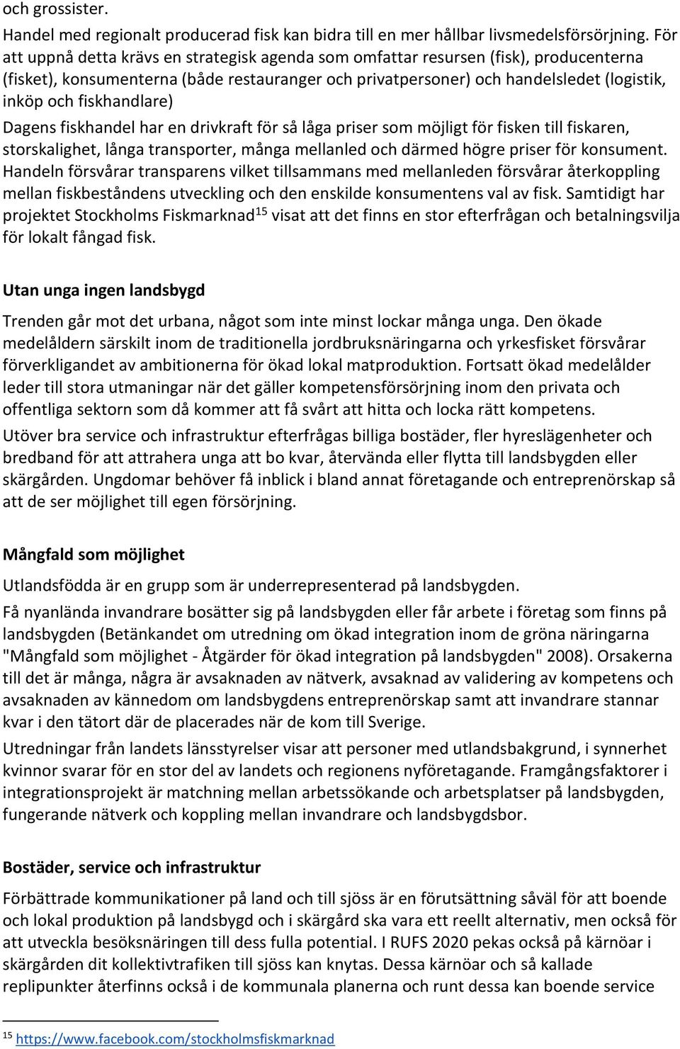 fiskhandlare) Dagens fiskhandel har en drivkraft för så låga priser som möjligt för fisken till fiskaren, storskalighet, långa transporter, många mellanled och därmed högre priser för konsument.