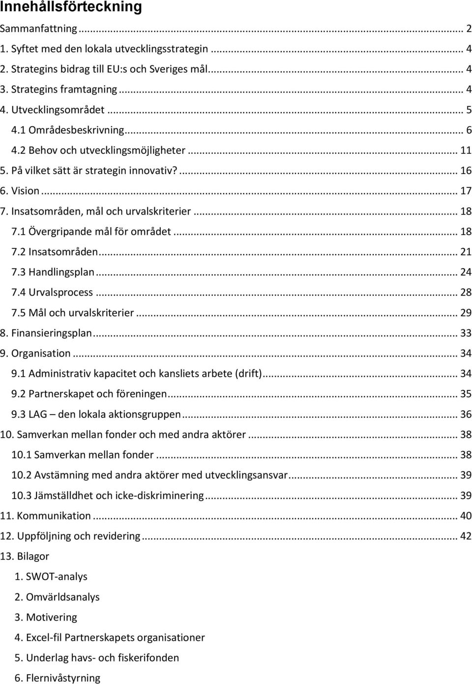 1 Övergripande mål för området... 18 7.2 Insatsområden... 21 7.3 Handlingsplan... 24 7.4 Urvalsprocess... 28 7.5 Mål och urvalskriterier... 29 8. Finansieringsplan... 33 9. Organisation... 34 9.