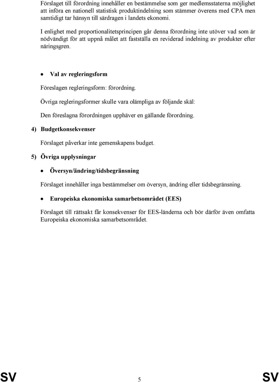 I enlighet med proportionalitetsprincipen går denna förordning inte utöver vad som är nödvändigt för att uppnå målet att fastställa en reviderad indelning av produkter efter näringsgren.