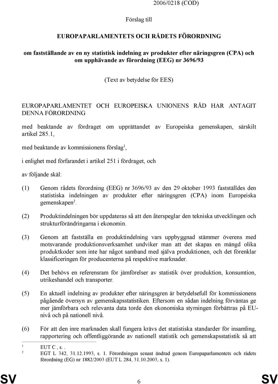 , upprättandet av Europeiska gemenskapen, särskilt med beaktande av kommissionens förslag, i enlighet med förfarandet i artikel i fördraget, och av följande skäl: () Genom rådets förordning (EEG) nr