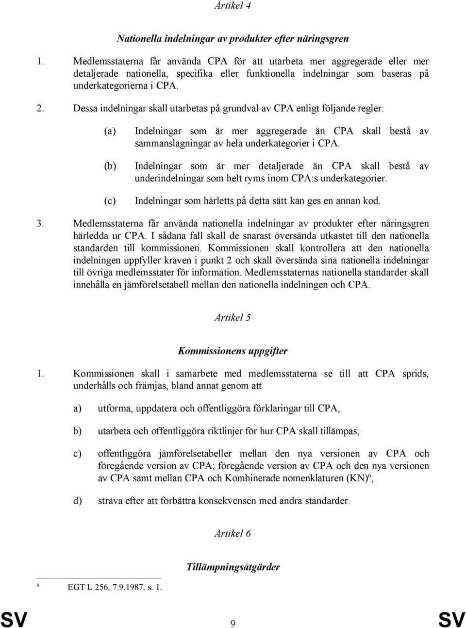 . Dessa indelningar skall utarbetas på grundval av CPA enligt följande regler: (a) (b) (c) Indelningar som är mer aggregerade än CPA skall bestå sammanslagningar av hela underkategorier i CPA.