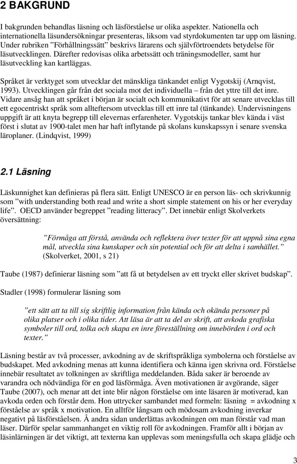 Språket är verktyget som utvecklar det mänskliga tänkandet enligt Vygotskij (Arnqvist, 1993). Utvecklingen går från det sociala mot det individuella från det yttre till det inre.