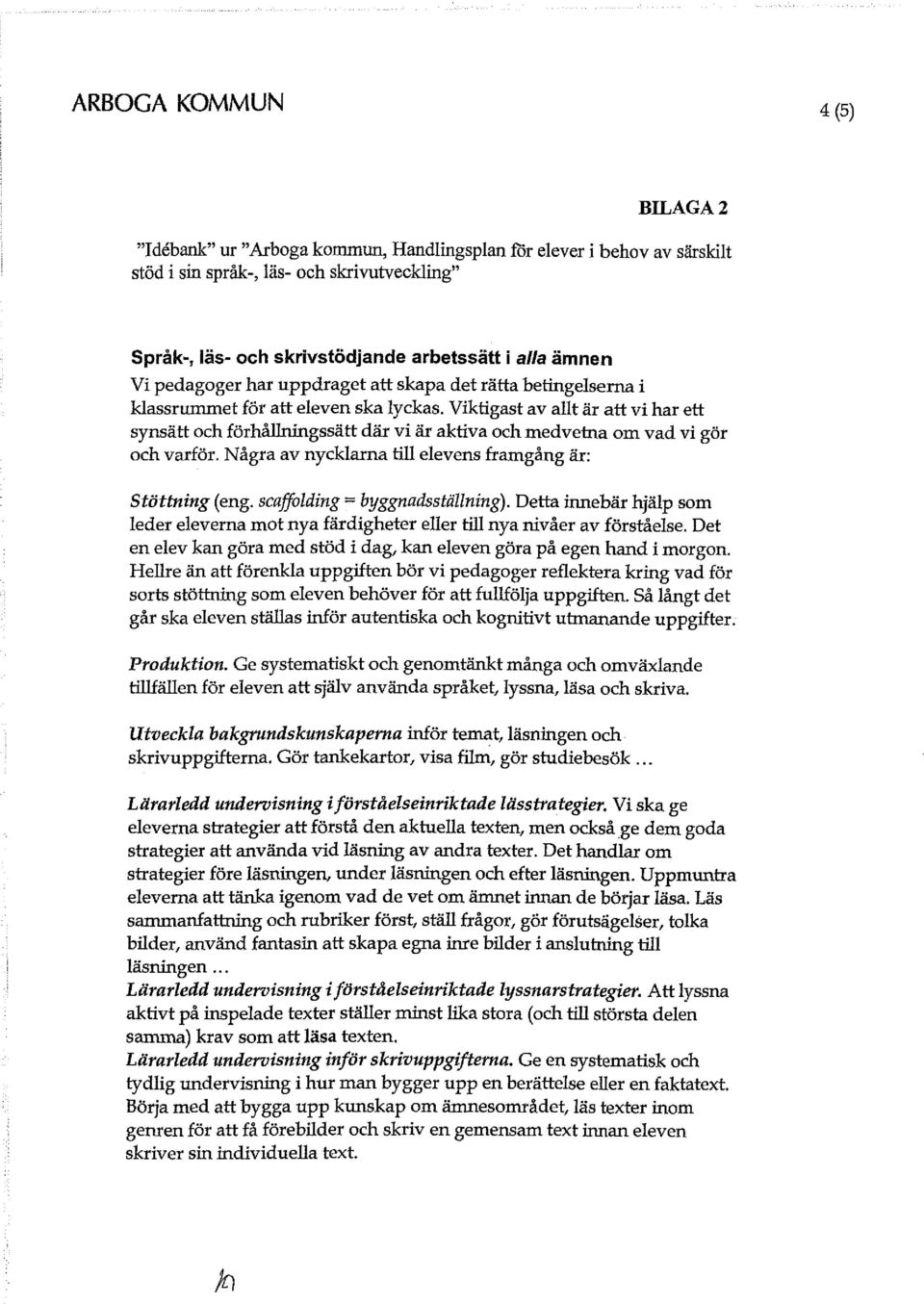 Viktigast av allt är att vi har ett synsätt och förhållningssätt där vi är aktiva och medvetna om vad vi gör och varför. Några av nycklarna till elevens framgång är: Stöttning (eng.