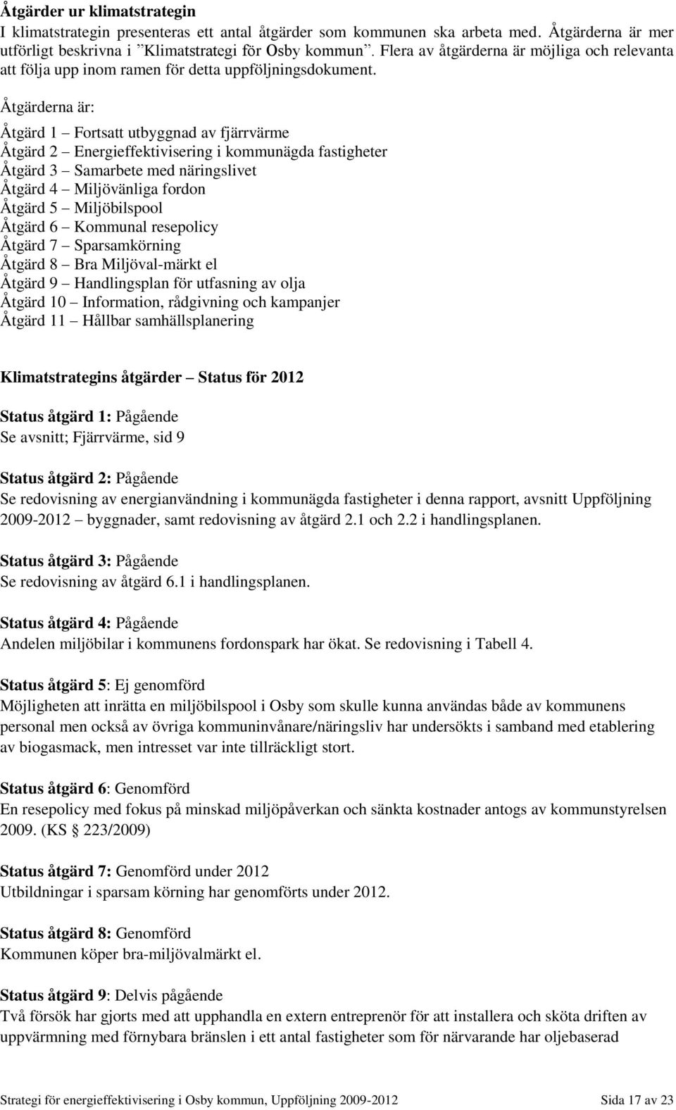 Åtgärderna är: Åtgärd 1 Fortsatt utbyggnad av fjärrvärme Åtgärd 2 Energieffektivisering i kommunägda fastigheter Åtgärd 3 Samarbete med näringslivet Åtgärd 4 Miljövänliga fordon Åtgärd 5