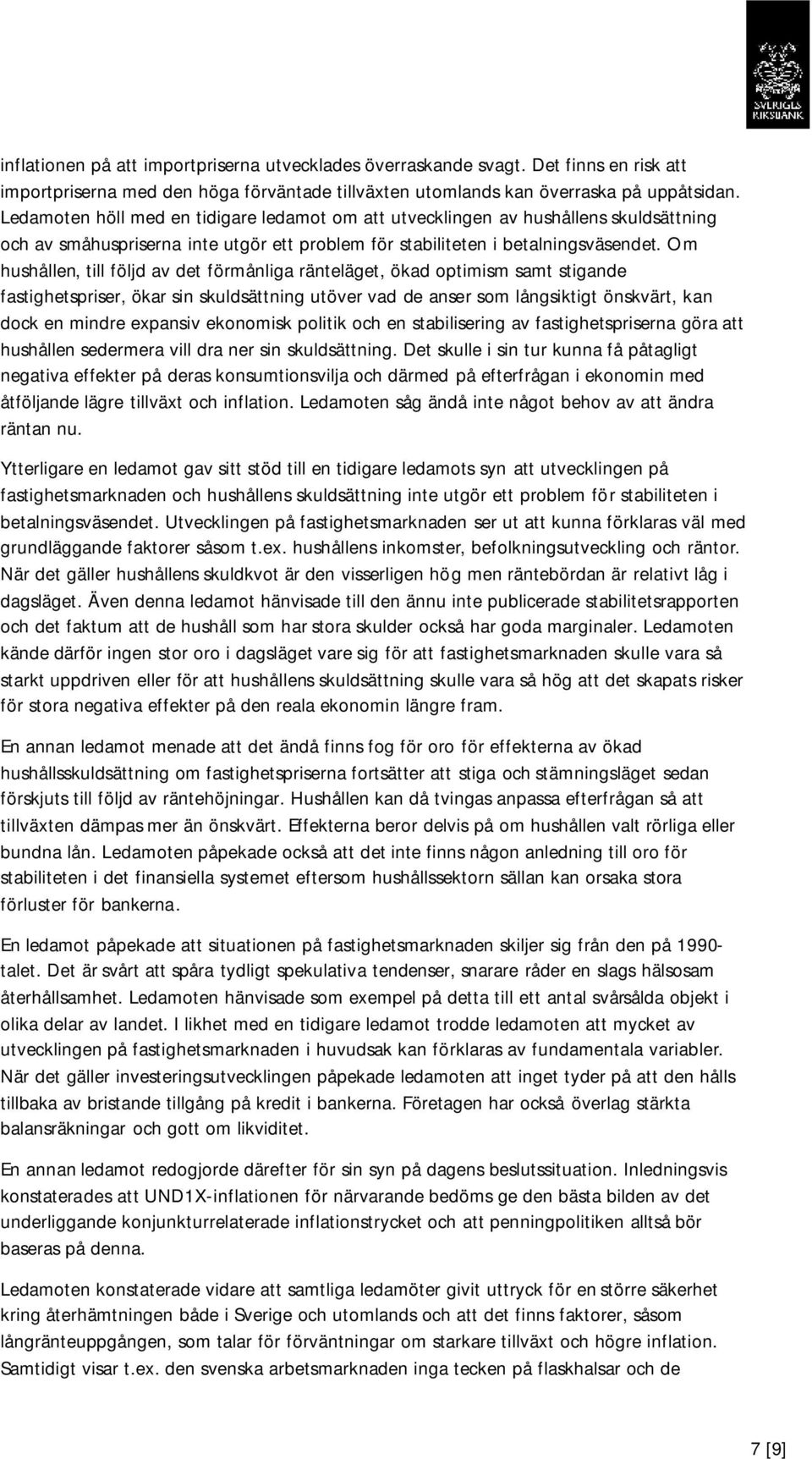 Om hushållen, till följd av det förmånliga ränteläget, ökad optimism samt stigande fastighetspriser, ökar sin skuldsättning utöver vad de anser som långsiktigt önskvärt, kan dock en mindre expansiv