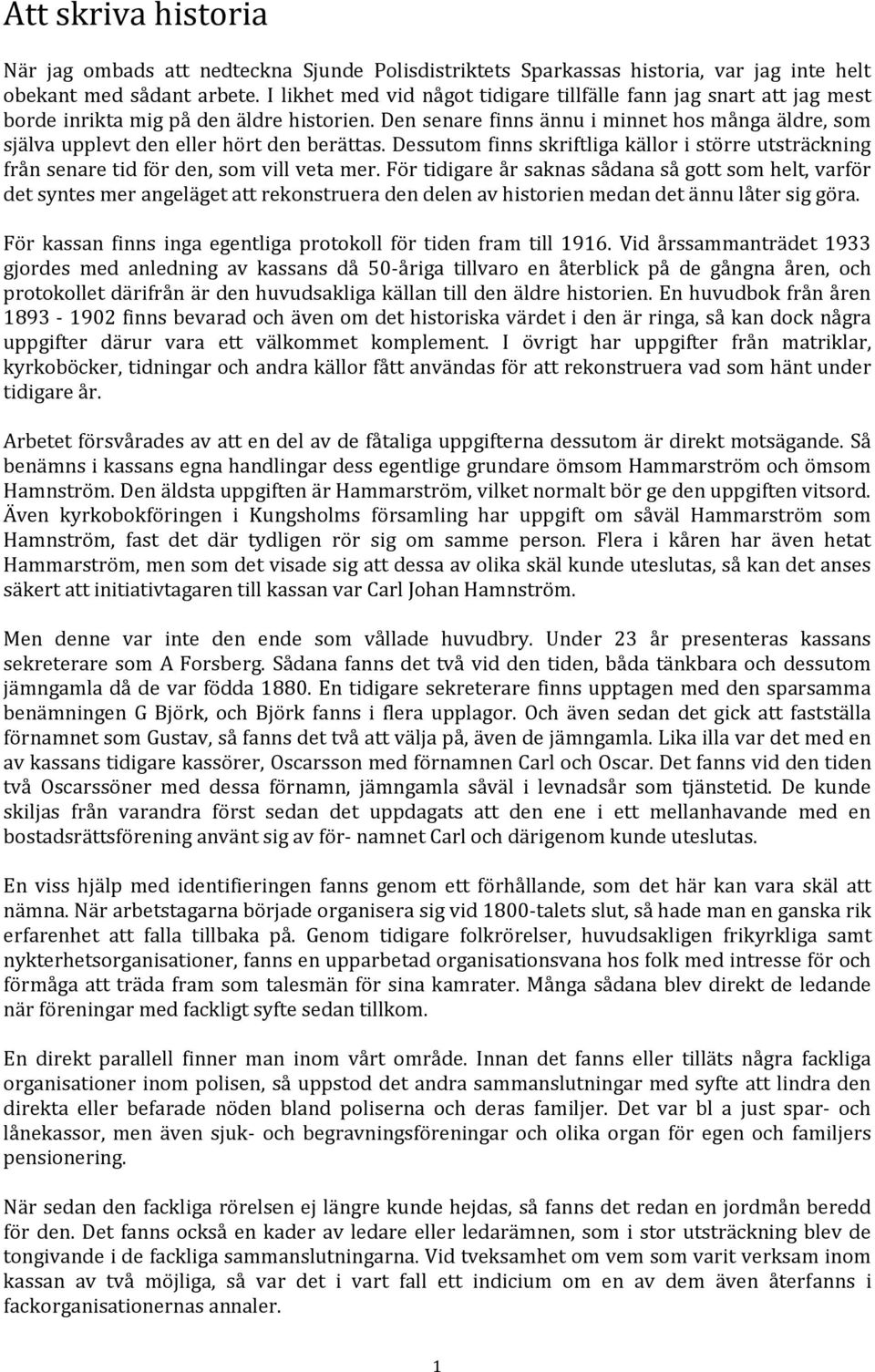 Den senare finns ännu i minnet hos många äldre, som själva upplevt den eller hört den berättas. Dessutom finns skriftliga källor i större utsträckning från senare tid för den, som vill veta mer.