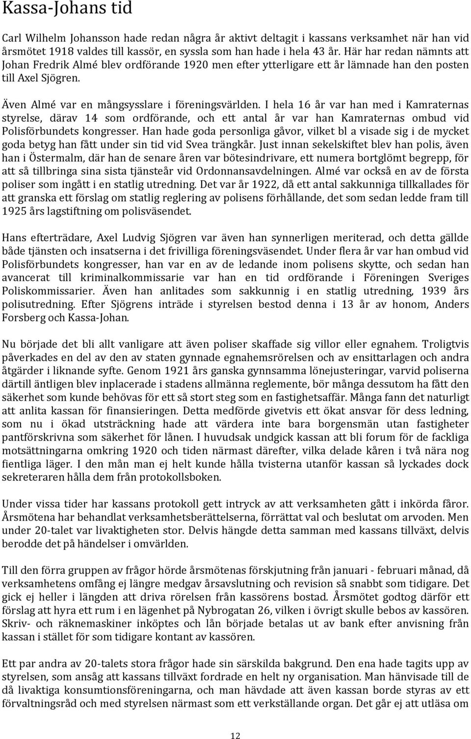 I hela 16 år var han med i Kamraternas styrelse, därav 14 som ordförande, och ett antal år var han Kamraternas ombud vid Polisförbundets kongresser.