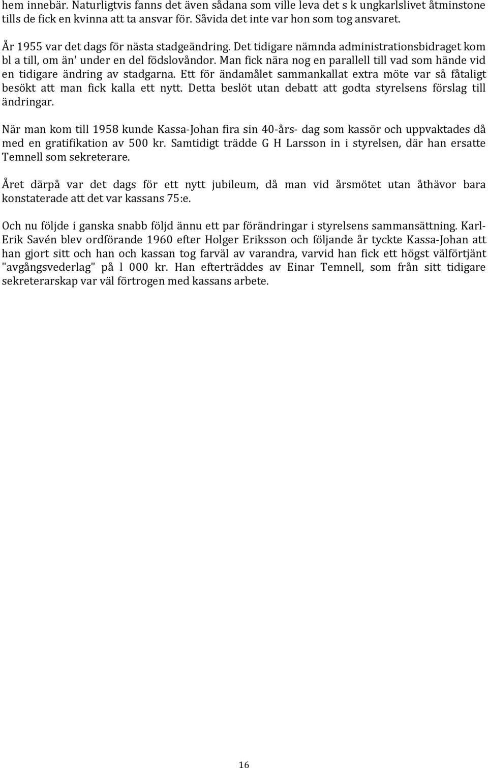 Man fick nära nog en parallell till vad som hände vid en tidigare ändring av stadgarna. Ett för ändamålet sammankallat extra möte var så fåtaligt besökt att man fick kalla ett nytt.