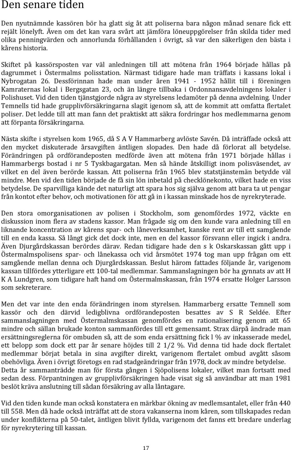 Skiftet på kassörsposten var väl anledningen till att mötena från 1964 började hållas på dagrummet i Östermalms polisstation. Närmast tidigare hade man träffats i kassans lokal i Nybrogatan 26.