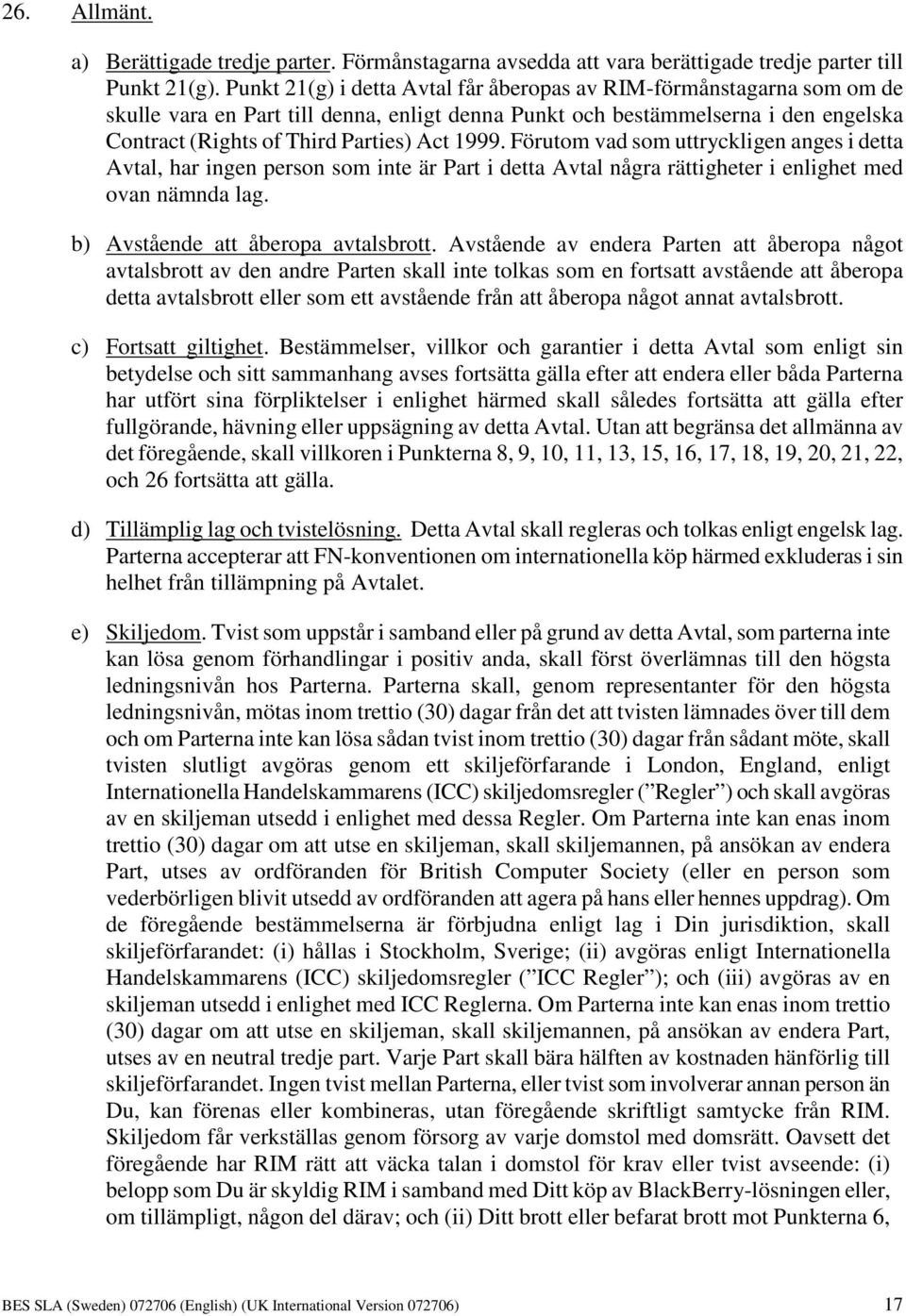 Förutom vad som uttryckligen anges i detta Avtal, har ingen person som inte är Part i detta Avtal några rättigheter i enlighet med ovan nämnda lag. b) Avstående att åberopa avtalsbrott.