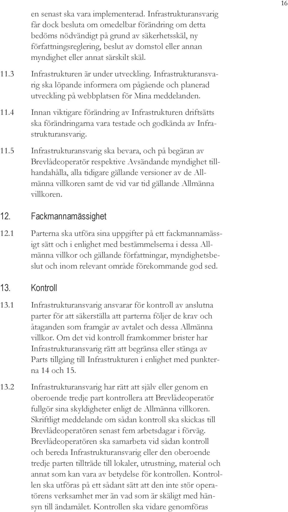 särskilt skäl. 16 11.3 Infrastrukturen är under utveckling. Infrastrukturansvarig ska löpande informera om pågående och planerad utveckling på webbplatsen för Mina meddelanden. 11.4 Innan viktigare förändring av Infrastrukturen driftsätts ska förändringarna vara testade och godkända av Infrastrukturansvarig.