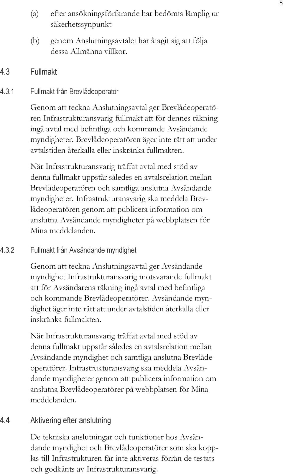 1 Fullmakt från Brevlådeoperatör Genom att teckna Anslutningsavtal ger Brevlådeoperatören Infrastrukturansvarig fullmakt att för dennes räkning ingå avtal med befintliga och kommande Avsändande