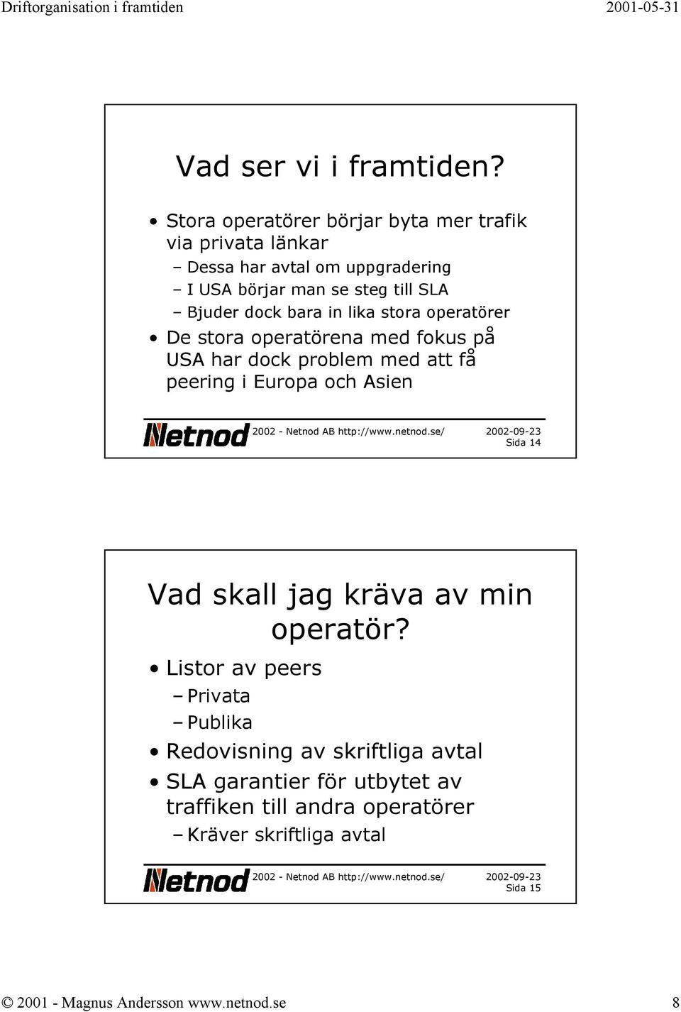 dock bara in lika stora operatörer De stora operatörena med fokus på USA har dock problem med att få peering i Europa och Asien