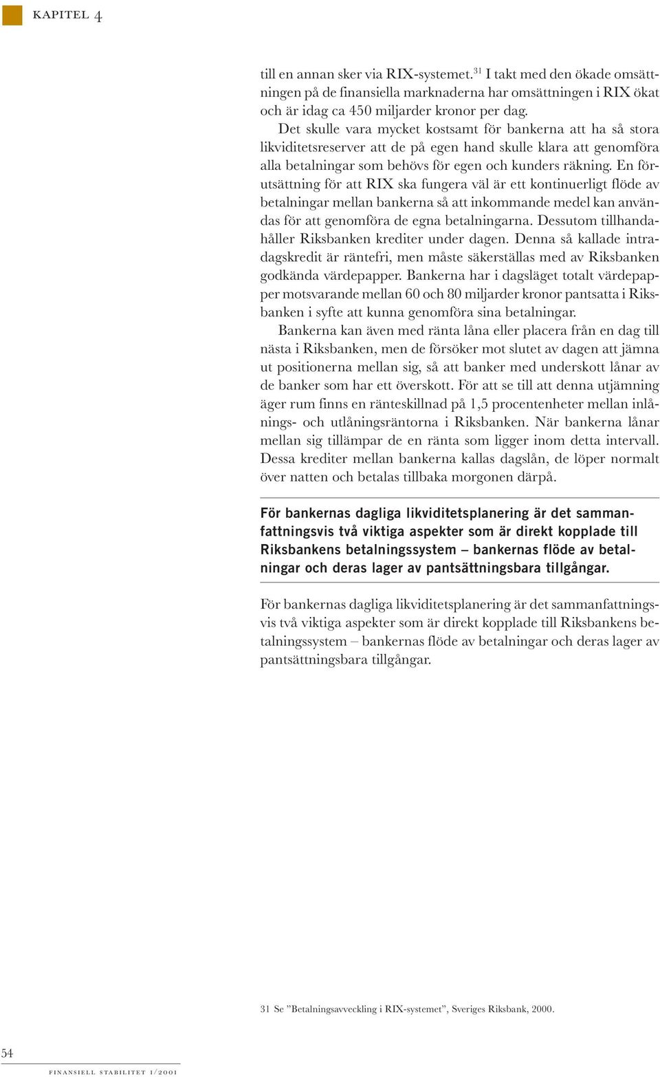 En förutsättning för att RIX ska fungera väl är ett kontinuerligt flöde av betalningar mellan bankerna så att inkommande medel kan användas för att genomföra de egna betalningarna.