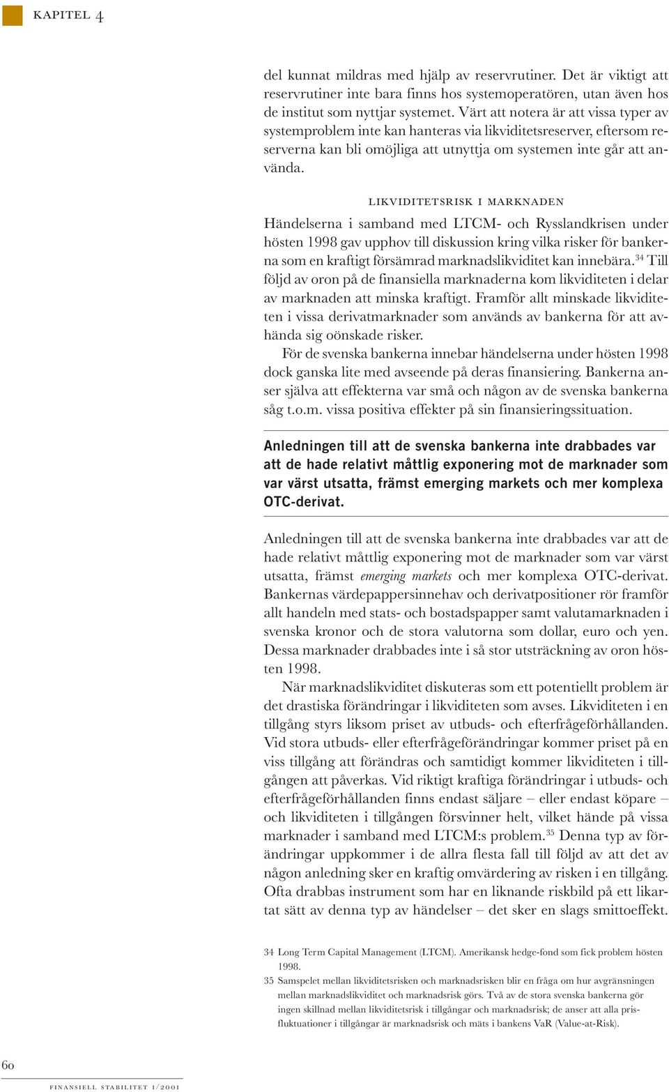 LIKVIDITETSRISK I MARKNADEN Händelserna i samband med LTCM- och Rysslandkrisen under hösten 1998 gav upphov till diskussion kring vilka risker för bankerna som en kraftigt försämrad