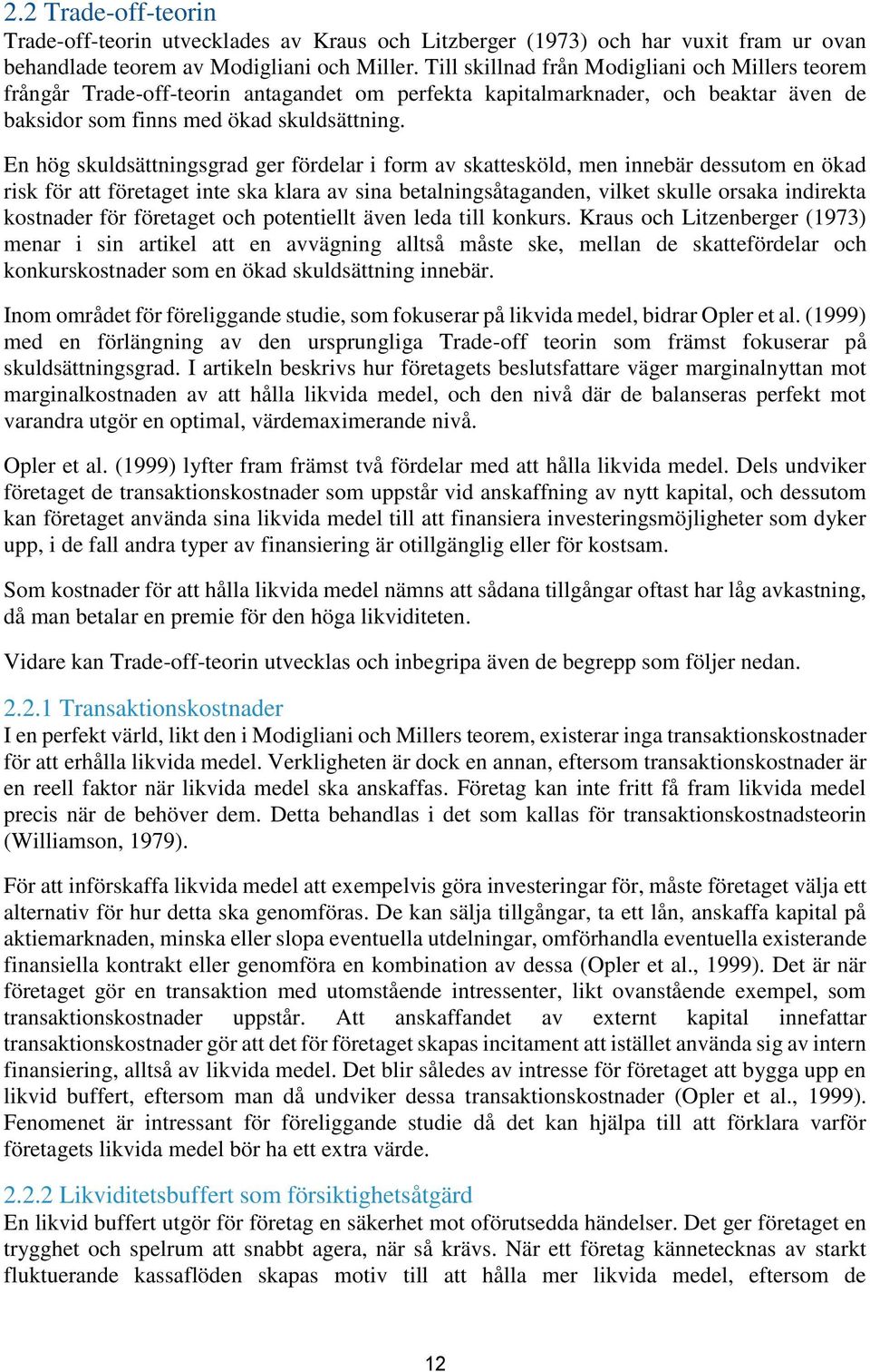 En hög skuldsättningsgrad ger fördelar i form av skattesköld, men innebär dessutom en ökad risk för att företaget inte ska klara av sina betalningsåtaganden, vilket skulle orsaka indirekta kostnader