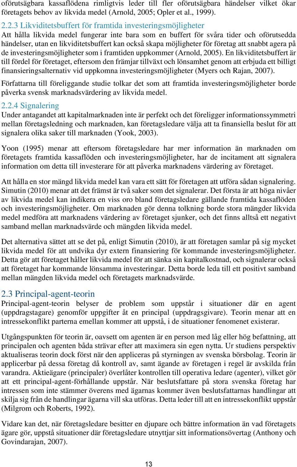 2.3 Likviditetsbuffert för framtida investeringsmöjligheter Att hålla likvida medel fungerar inte bara som en buffert för svåra tider och oförutsedda händelser, utan en likviditetsbuffert kan också