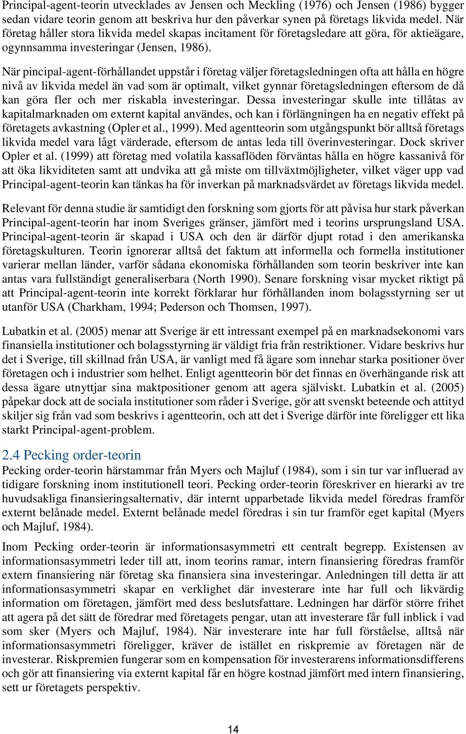 När pincipal-agent-förhållandet uppstår i företag väljer företagsledningen ofta att hålla en högre nivå av likvida medel än vad som är optimalt, vilket gynnar företagsledningen eftersom de då kan