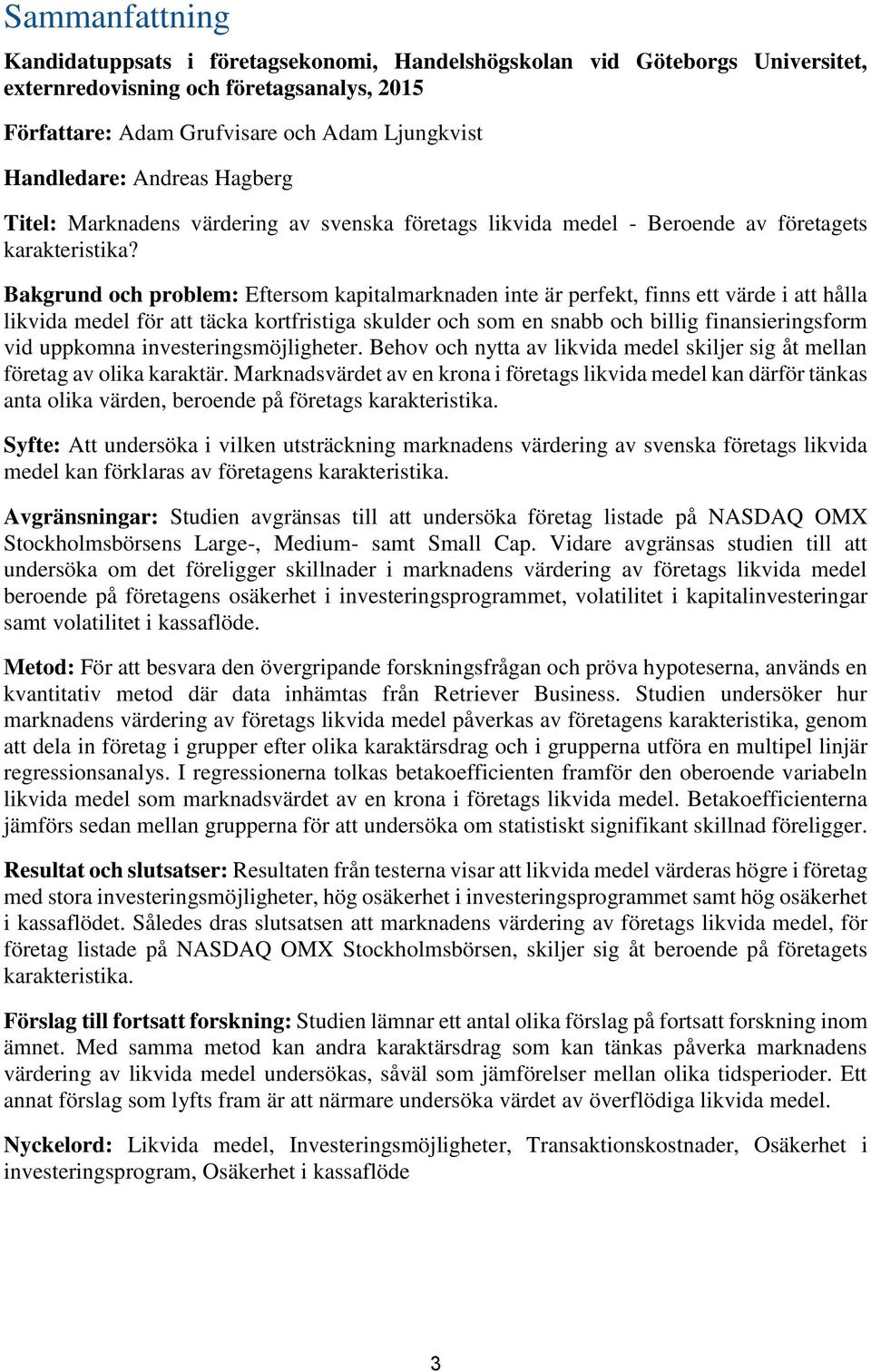 Bakgrund och problem: Eftersom kapitalmarknaden inte är perfekt, finns ett värde i att hålla likvida medel för att täcka kortfristiga skulder och som en snabb och billig finansieringsform vid