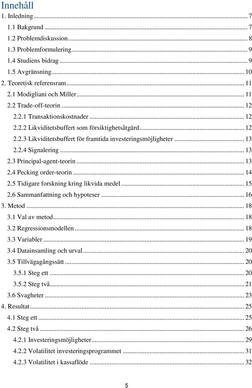 .. 13 2.2.4 Signalering... 13 2.3 Principal-agent-teorin... 13 2.4 Pecking order-teorin... 14 2.5 Tidigare forskning kring likvida medel... 15 2.6 Sammanfattning och hypoteser... 16 3. Metod... 18 3.