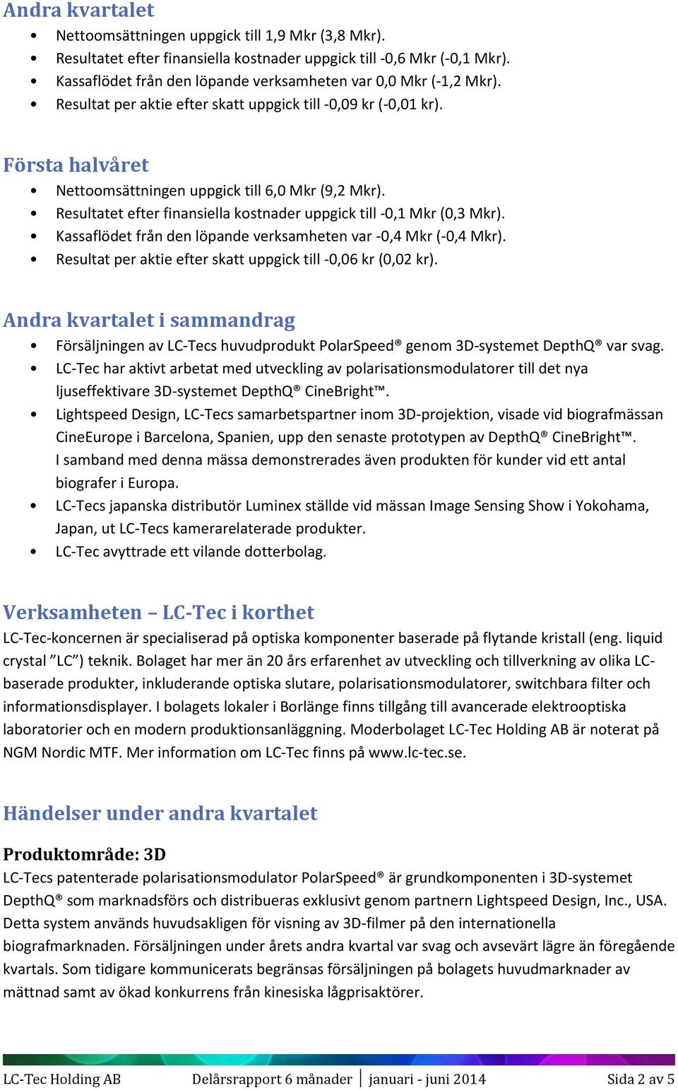 Resultatet efter finansiella kostnader uppgick till -0,1 Mkr (0,3 Mkr). Kassaflödet från den löpande verksamheten var -0,4 Mkr (-0,4 Mkr).