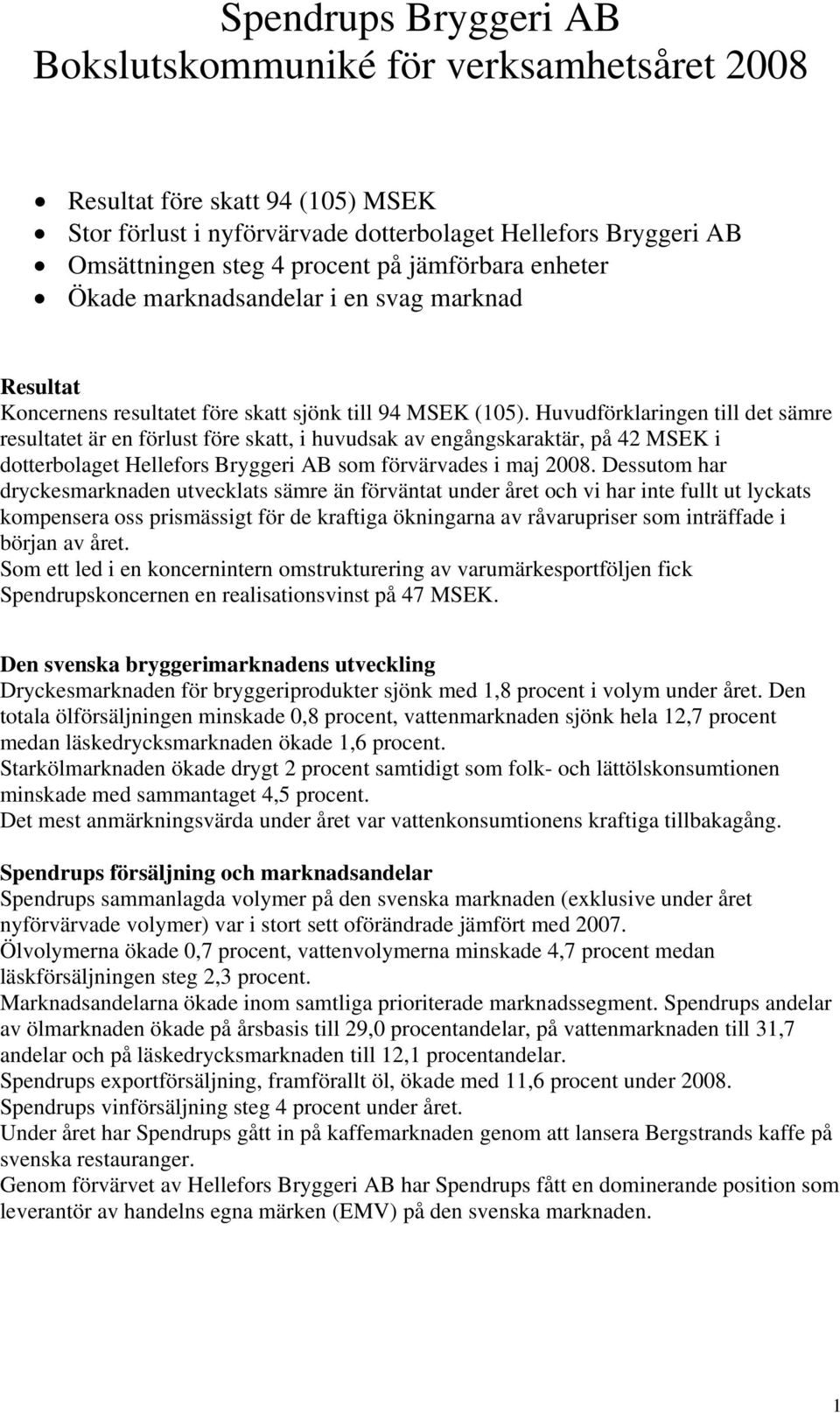 Huvudförklaringen till det sämre resultatet är en förlust före skatt, i huvudsak av engångskaraktär, på 42 MSEK i dotterbolaget Hellefors Bryggeri AB som förvärvades i maj 2008.