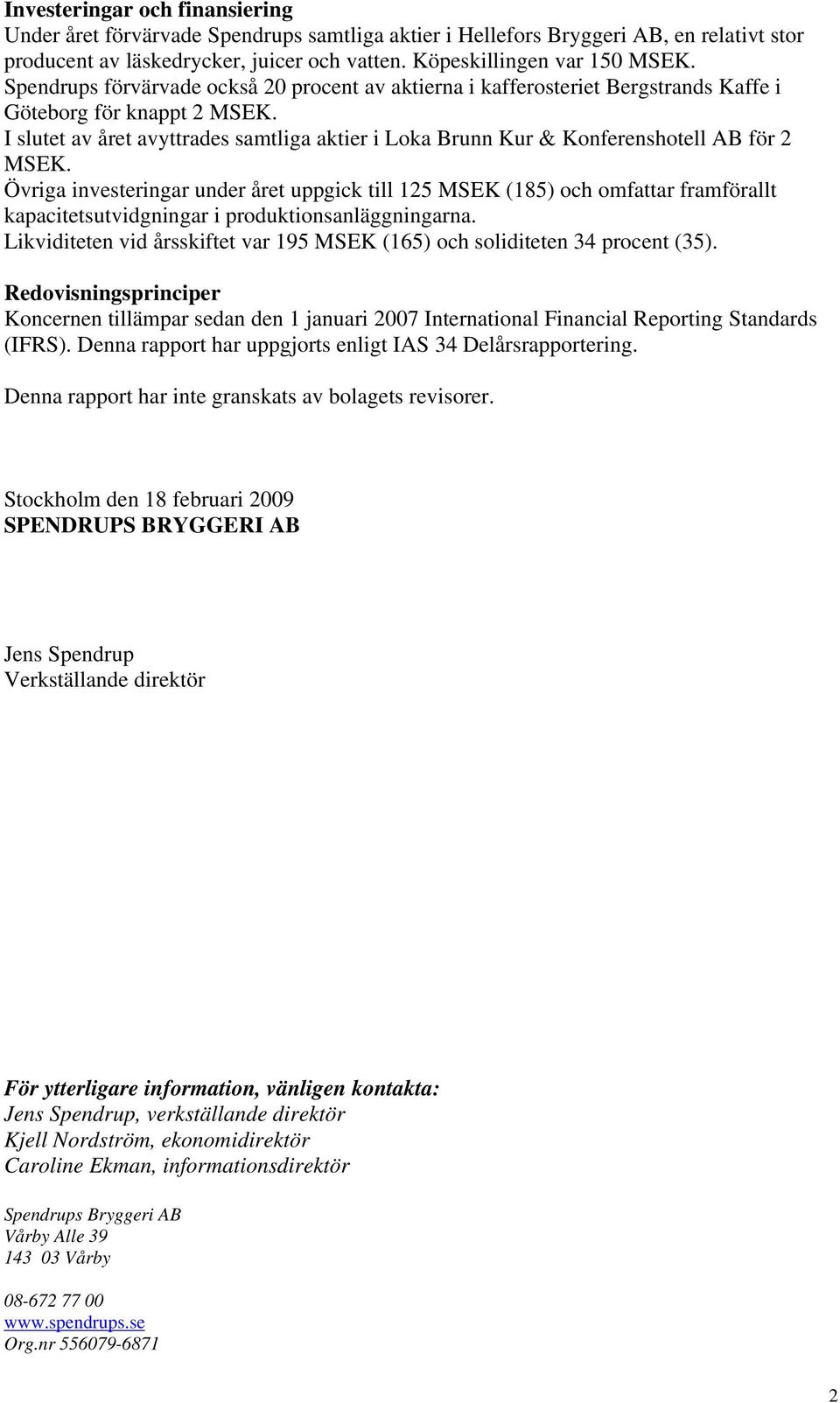 I slutet av året avyttrades samtliga aktier i Loka Brunn Kur & Konferenshotell AB för 2 MSEK.