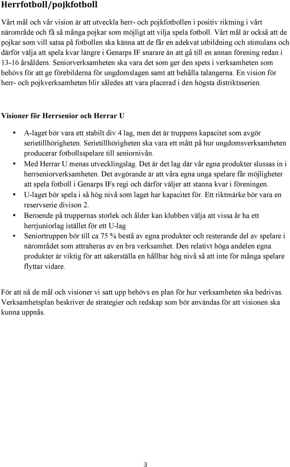 annan förening redan i 13-16 årsåldern. Seniorverksamheten ska vara det som ger den spets i verksamheten som behövs för att ge förebilderna för ungdomslagen samt att behålla talangerna.