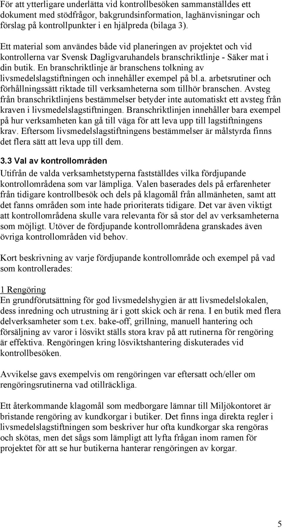 En branschriktlinje är branschens tolkning av livsmedelslagstiftningen och innehåller exempel på bl.a. arbetsrutiner och förhållningssätt riktade till verksamheterna som tillhör branschen.