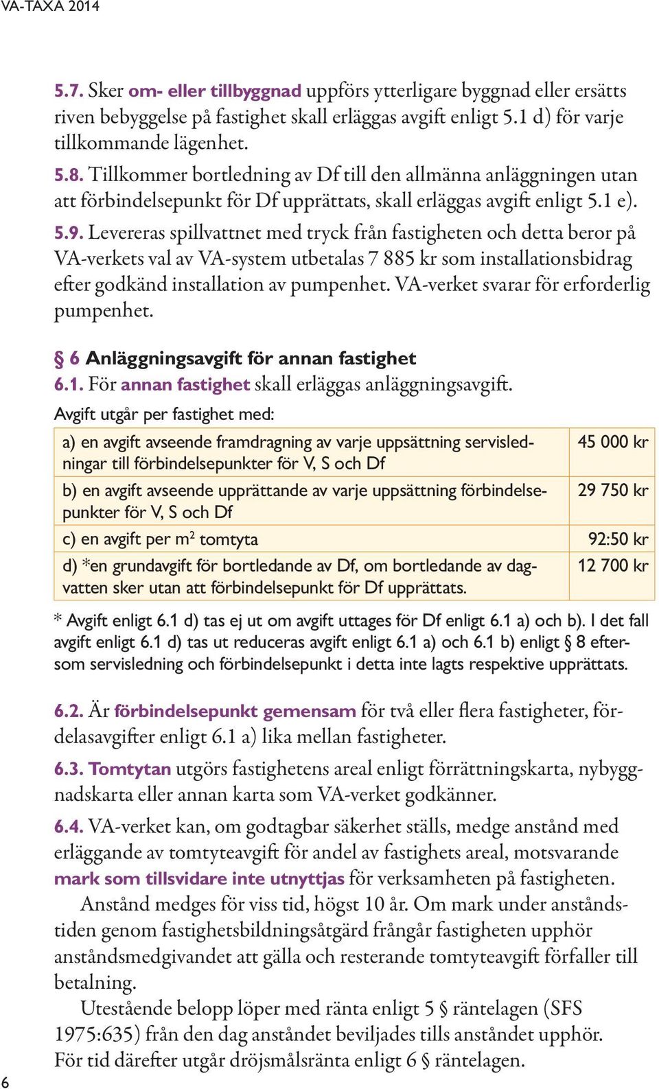 Levereras spillvattnet med tryck från fastigheten och detta beror på VA-verkets val av VA-system utbetalas 7 885 kr som installationsbidrag efter godkänd installation av pumpenhet.