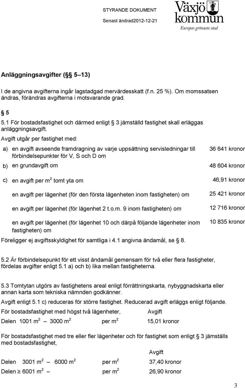 Avgift utgår per fastighet med: a) en avgift avseende framdragning av varje uppsättning servisledningar till förbindelsepunkter för V, S och D om 36 641 kronor b) en grundavgift om 48 604 kronor c)