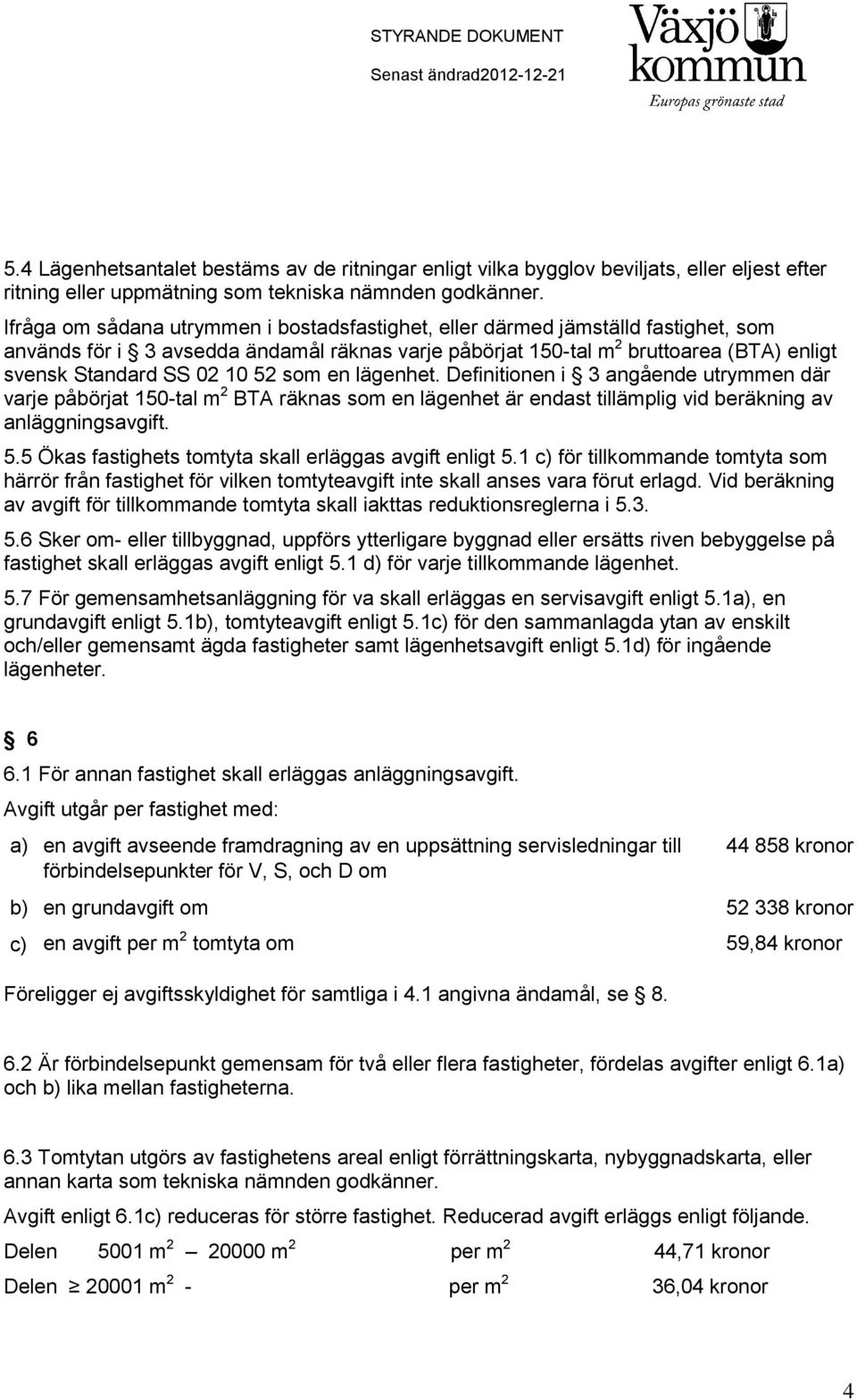 52 som en lägenhet. Definitionen i 3 angående utrymmen där varje påbörjat 150-tal m 2 BTA räknas som en lägenhet är endast tillämplig vid beräkning av anläggningsavgift. 5.