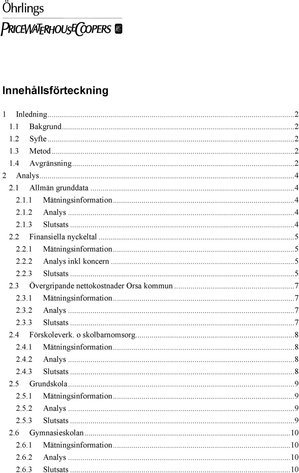 o skolbarnomsorg...8 2.4.1 Mätningsinformation...8 2.4.2 Analys...8 2.4.3 Slutsats...8 2.5 Grundskola...9 2.5.1 Mätningsinformation...9 2.5.2 Analys...9 2.5.3 Slutsats...9 2.6 Gymnasieskolan.