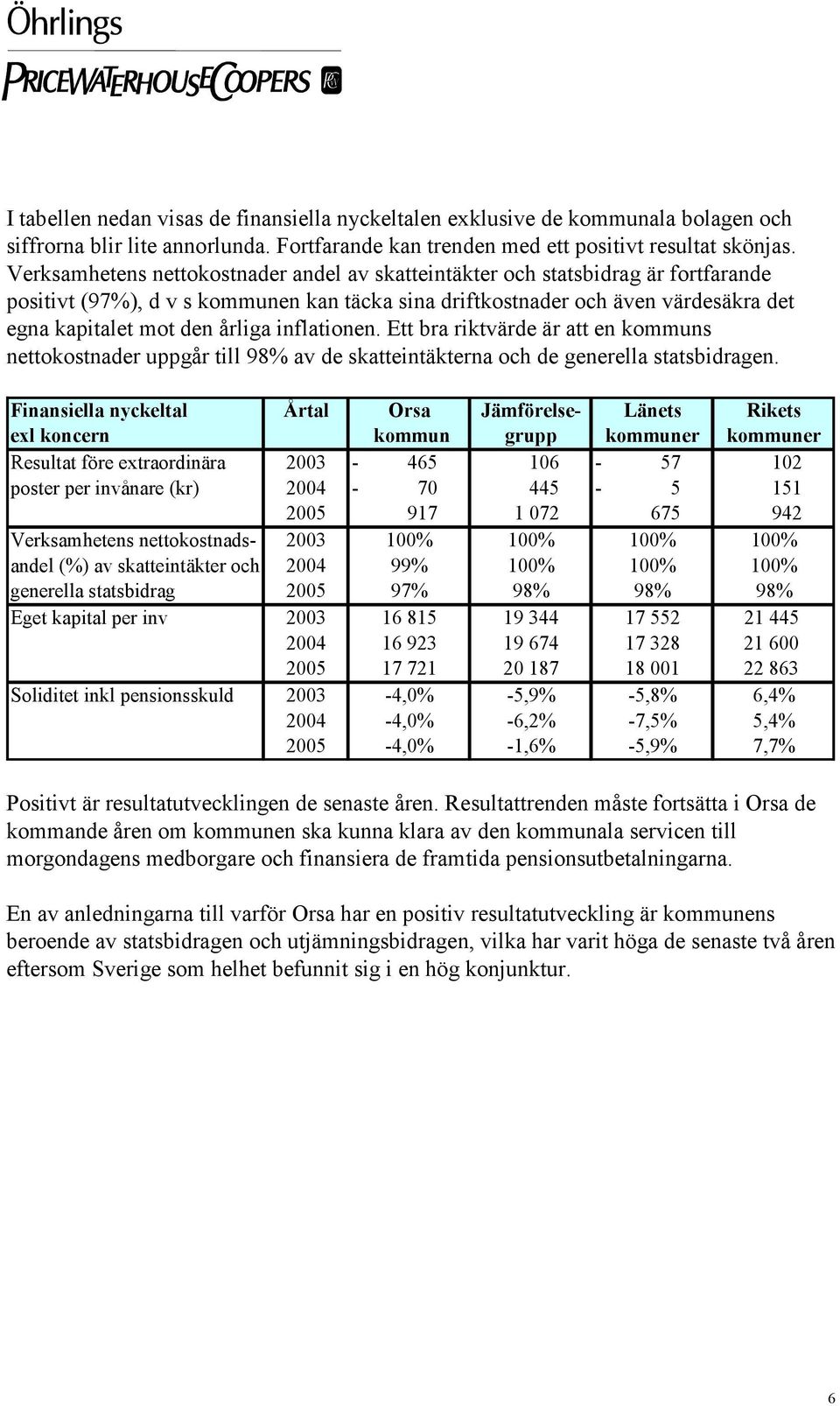 inflationen. Ett bra riktvärde är att en kommuns nettokostnader uppgår till 98% av de skatteintäkterna och de generella statsbidragen.