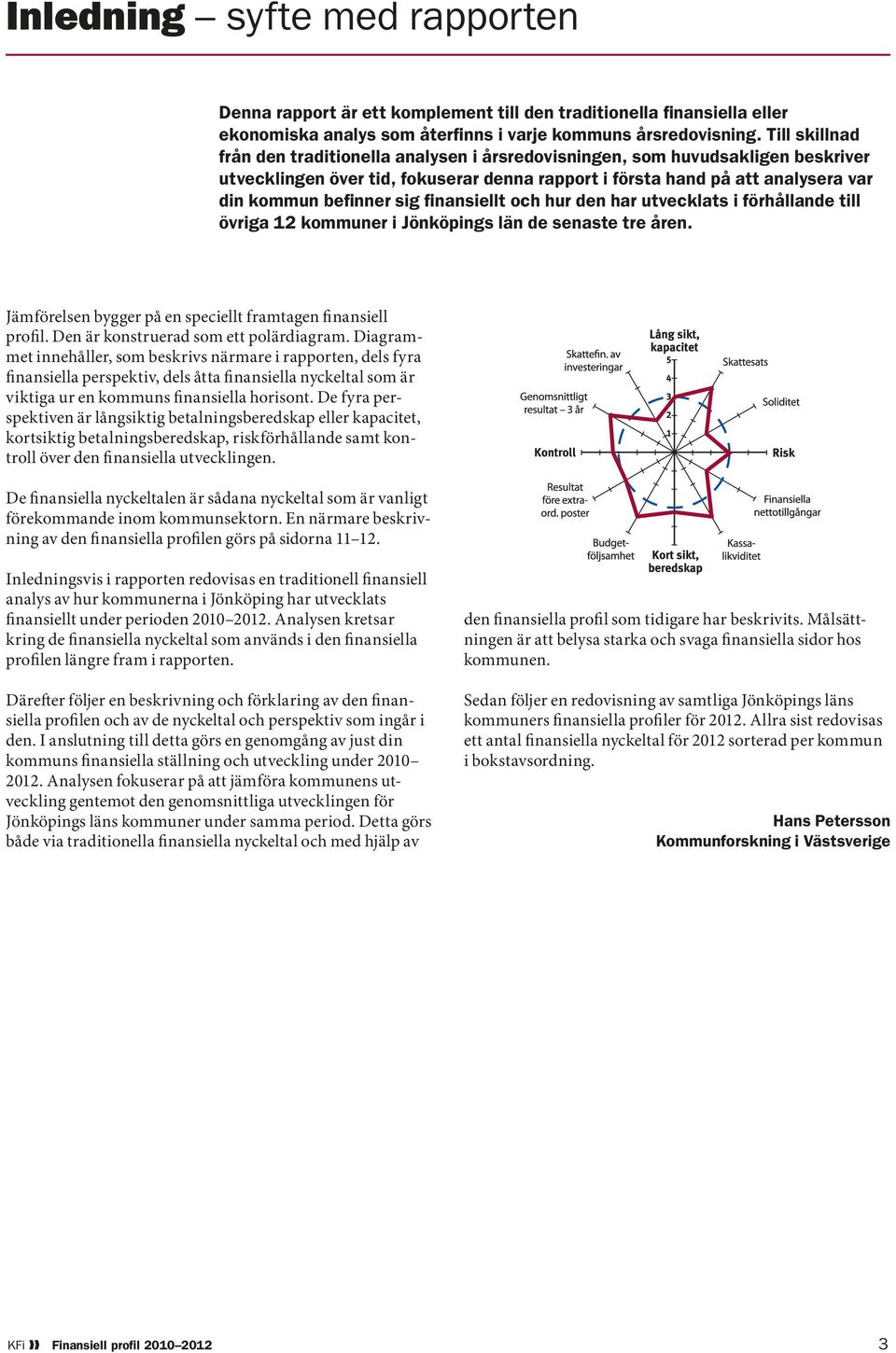 finansiellt och hur den har utvecklats i förhållande till övriga 12 kommuner i Jönköpings län de senaste tre åren. Jämförelsen bygger på en speciellt framtagen finansiell profil.