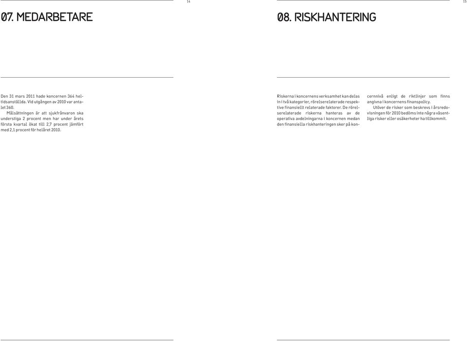 Riskerna i koncernens verksamhet kan delas in i två kategorier, rörelserelaterade respektive finansiellt relaterade faktorer.