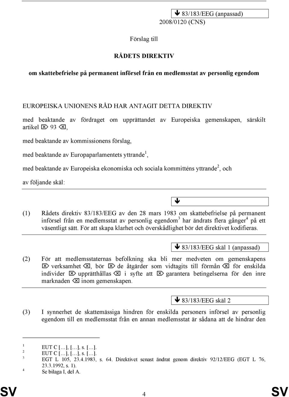 Europeiska ekonomiska och sociala kommitténs yttrande 2, och av följande skäl: (1) Rådets direktiv 83/183/EEG av den 28 mars 1983 om skattebefrielse på permanent införsel från en medlemsstat av