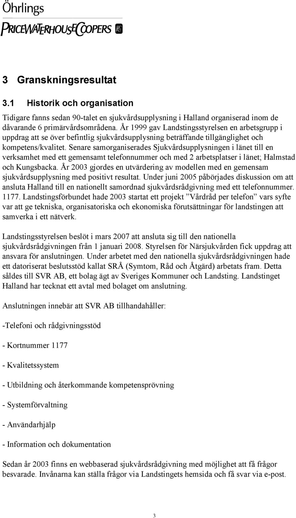 Senare samorganiserades Sjukvårdsupplysningen i länet till en verksamhet med ett gemensamt telefonnummer och med 2 arbetsplatser i länet; Halmstad och Kungsbacka.