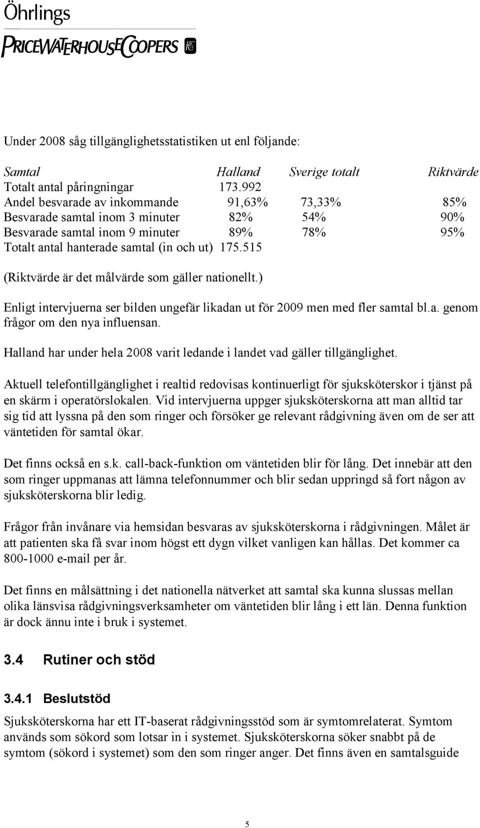 515 (Riktvärde är det målvärde som gäller nationellt.) Enligt intervjuerna ser bilden ungefär likadan ut för 2009 men med fler samtal bl.a. genom frågor om den nya influensan.