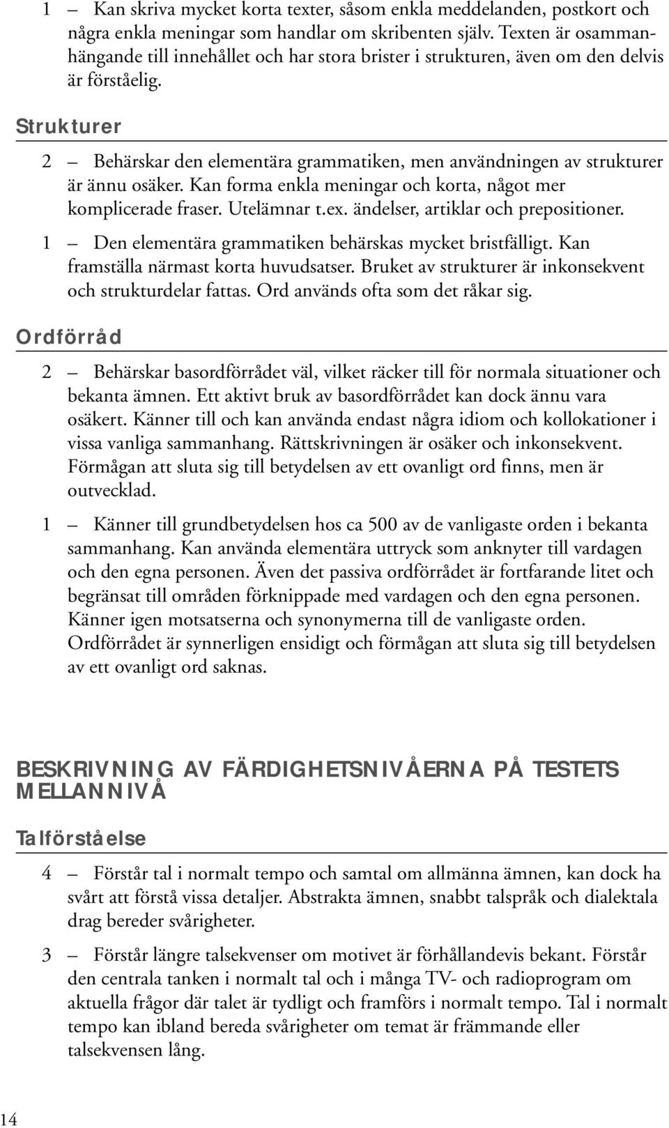 Strukturer 2 Behärskar den elementära grammatiken, men användningen av strukturer är ännu osäker. Kan forma enkla meningar och korta, något mer komplicerade fraser. Utelämnar t.ex.