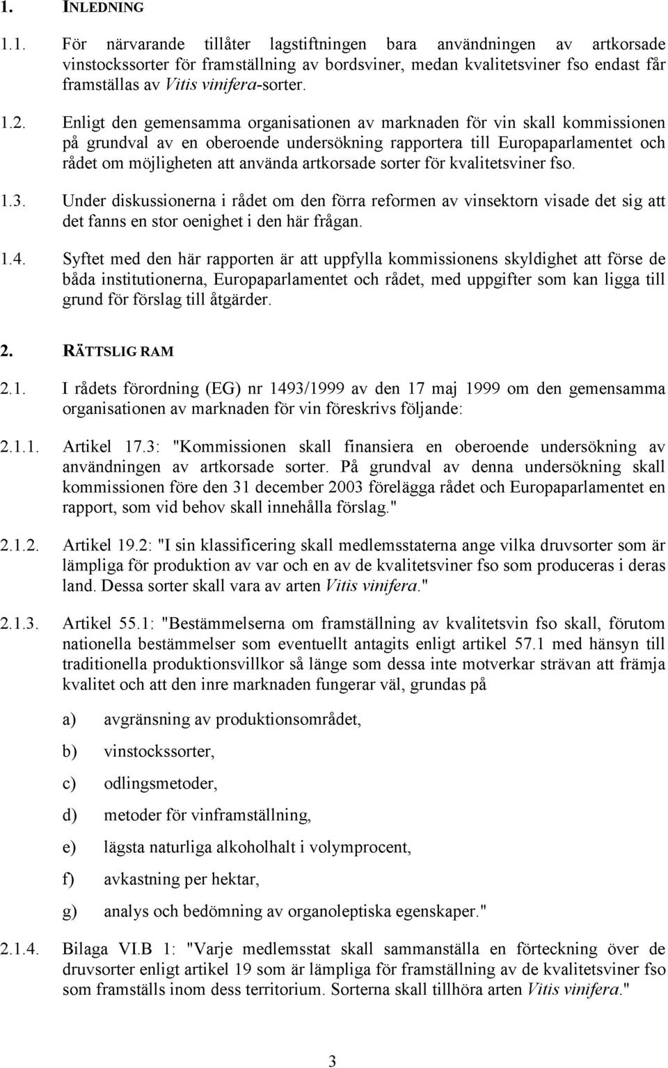 artkorsade sorter för kvalitetsviner fso. 1.3. Under diskussionerna i rådet om den förra reformen av vinsektorn visade det sig att det fanns en stor oenighet i den här frågan. 1.4.