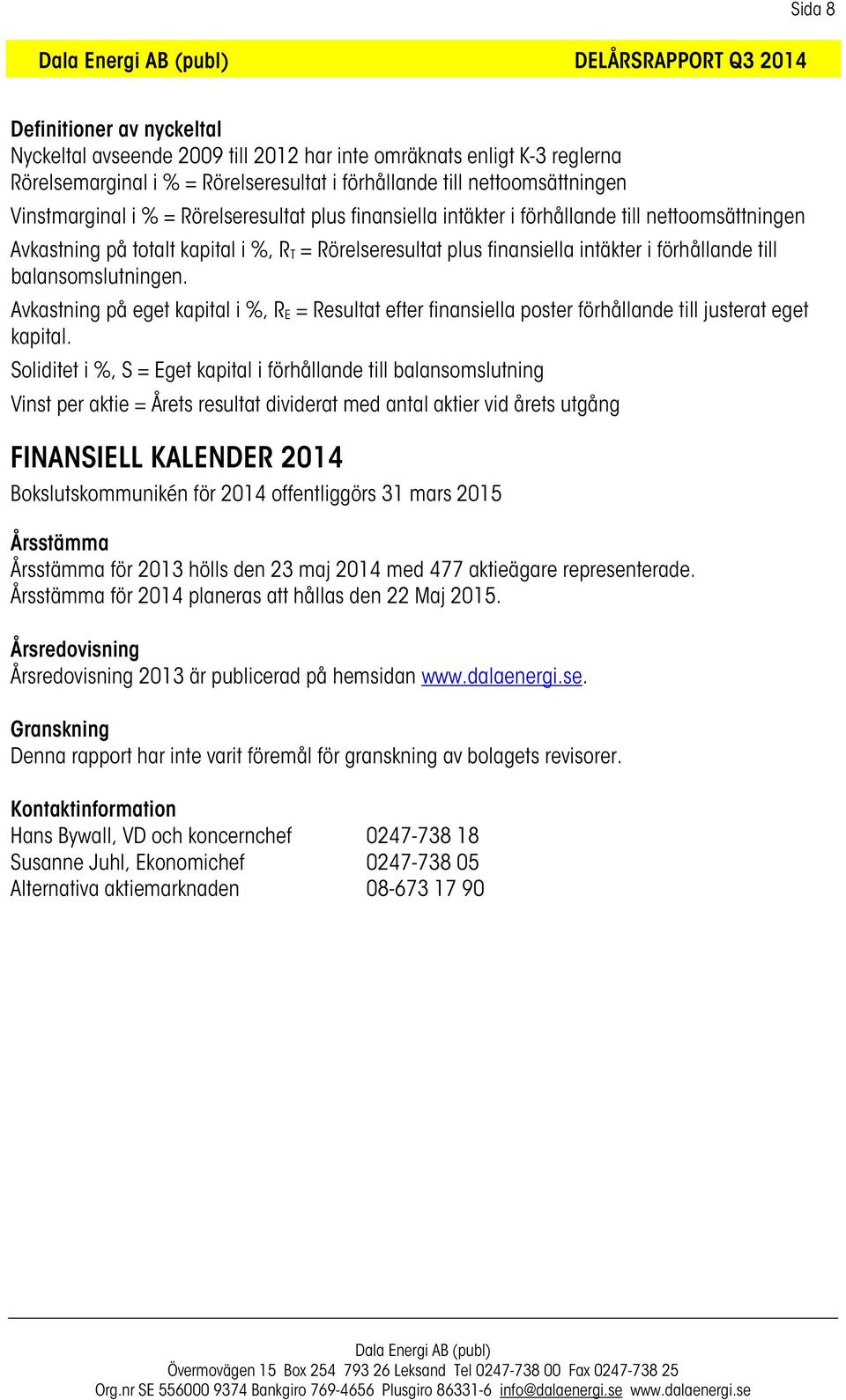 i förhållande till balansomslutningen. Avkastning på eget kapital i %, R E = Resultat efter finansiella poster förhållande till justerat eget kapital.