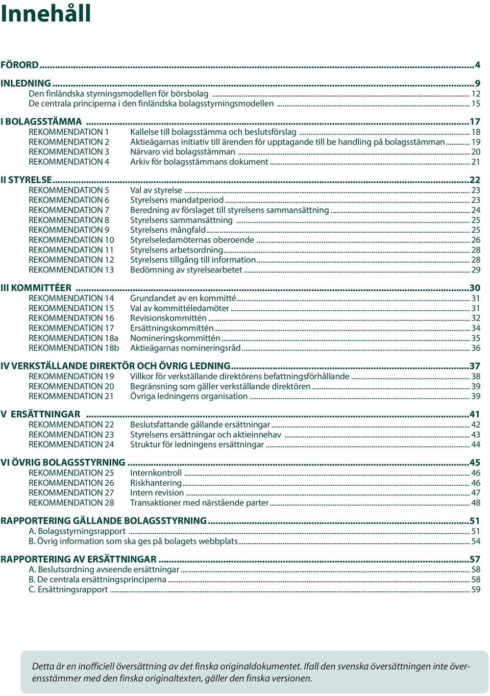 .. 19 REKOMMENDATION 3 Närvaro vid bolagsstämman... 20 REKOMMENDATION 4 Arkiv för bolagsstämmans dokument... 21 II STYRELSE...22 REKOMMENDATION 5 Val av styrelse.