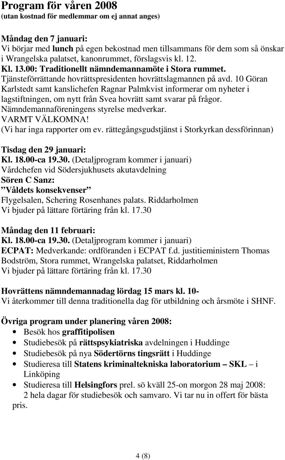 10 Göran Karlstedt samt kanslichefen Ragnar Palmkvist informerar om nyheter i lagstiftningen, om nytt från Svea hovrätt samt svarar på frågor. Nämndemannaföreningens styrelse medverkar.