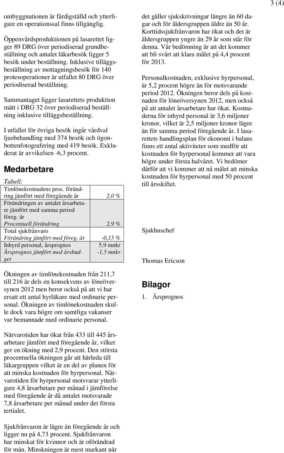 Inklusive tilläggsbeställning av mottagningsbesök för 140 protesoperationer är utfallet 80 DRG över periodiserad beställning.