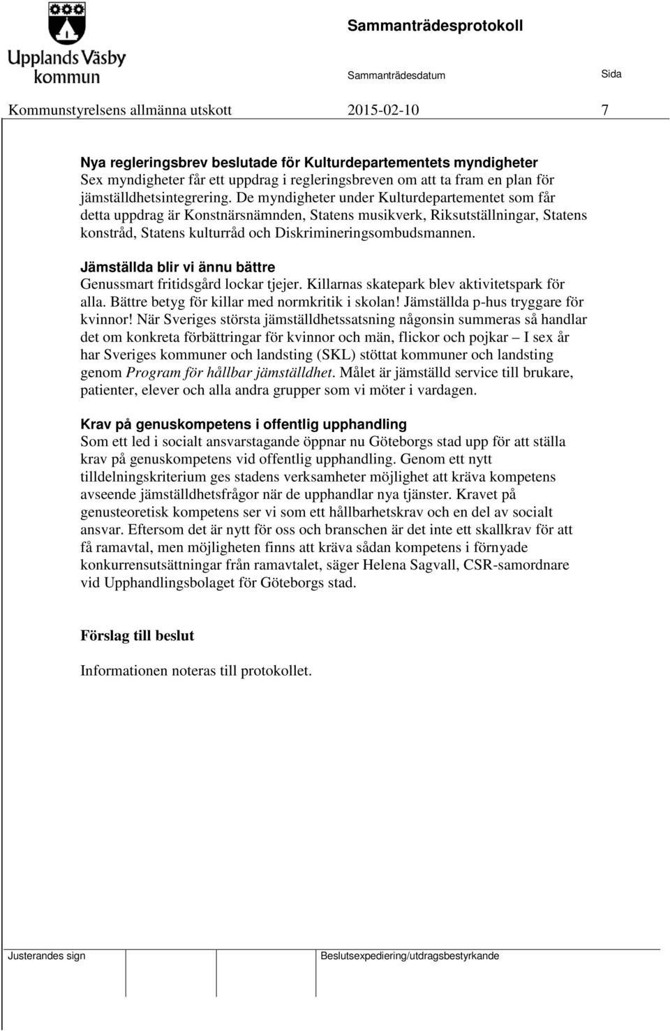 De myndigheter under Kulturdepartementet som får detta uppdrag är Konstnärsnämnden, Statens musikverk, Riksutställningar, Statens konstråd, Statens kulturråd och Diskrimineringsombudsmannen.